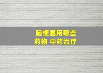 脑梗塞用哪些药物 中药治疗